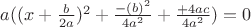 $a((x+\frac{b}{2a})^2 + \frac{-(b)^2}{4a^2} + \frac{+4ac}{4a^2}) = 0$