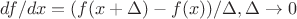 $df/dx = (f(x+\Delta)-f(x))/\Delta, \Delta \to 0$