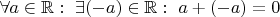 $ \forall a\in\mathbb R:\ \exists(-a)\in\mathbb R: \ a+(-a)=0$