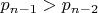 $p_{n-1}>p_{n-2}$