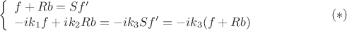 $$\left\{\begin{array}{l}
f+Rb=Sf'\\
-ik_1f+ik_2Rb=-ik_3Sf'=-ik_3(f+Rb)
\end{array}\right.\eqno(*)$$