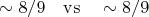 $\sim {8 \mathord{\left/ {\vphantom {8 9}} \right. \kern-\nulldelimiterspace} 9}\quad \mathrm {vs} \quad\sim 8/9$