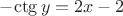 $-{\ctg y}=2x-2$