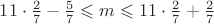 $11 \cdot \frac{2}{7}-\frac{5}{7} \leqslant m \leqslant 11 \cdot \frac{2}{7}+\frac{2}{7}$