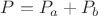 $P=P_a+P_b$