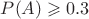 $P(A)\geqslant 0.3$