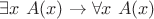 $\exists x \ A(x) \rightarrow \forall x \ A(x)$