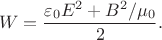 $$W=\dfrac{\varepsilon_0 E^2+B^2/\mu_0}{2}.$$ $$W=\dfrac{\varepsilon_0 E^2+B^2/\mu_0}{2}.$$