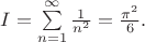 $I=\sum\limits_{n=1}^\infty \frac1{n^2}=\frac{\pi^2}6.$