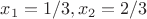 $x_1=1/3,x_2=2/3$