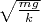 $\sqrt{\frac{mg}{k}}$