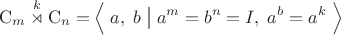 $$\mathrm C_m\overset{k}{\rtimes}\mathrm C_n=\Bigl\langle\;a,\;b\;\bigl|\bigr{}\;a^m=b^n=I,\;a^b=a^k\;\Bigr\rangle$$