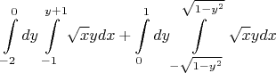 $$\int\limits_{-2}^0dy\int\limits_{-1}^{y+1}\sqrt{x}ydx+\int\limits_0^1dy\int\limits_{-\sqrt{1-y^2}}^{\sqrt{1-y^2}}\sqrt{x}ydx$$