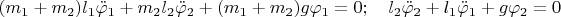 $$(m_1+m_2)l_1\ddot\varphi_1+m_2l_2\ddot\varphi_2+(m_1+m_2)g\varphi_1=0;
\quad l_2\ddot\varphi_2+l_1\ddot\varphi_1+g\varphi_2=0$$