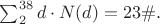 $\sum_2^{38}d\cdot N(d)=23\#.$