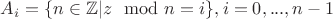 $A_i = \{n \in \mathbb{Z} | z  \mod n = i\}, i=0,...,n-1$