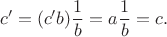 $$
c' = (c'b)\frac{1}{b} = a \frac{1}{b} = c.
$$