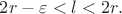 $2r-\varepsilon<l<2r.$