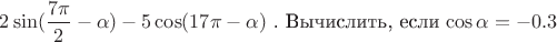 $ 2 \sin (\dfrac {7 \pi} {2} - \alpha) - 5 \cos(17 \pi - \alpha)$ . Вычислить, если \cos \alpha = - 0.3