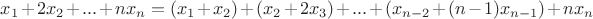 $x_1+2x_2+...+nx_n=(x_1+x_2)+(x_2+2x_3)+...+(x_{n-2}+(n-1)x_{n-1})+nx_n$