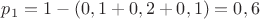 $p_1=1-(0,1+0,2+0,1)=0,6$