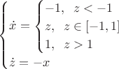 $$\begin{equation*}
 \begin{cases}
   \dot{x}=
 \begin{cases}
  -1, \;\; z<-1
   \\
   z,\;\;z\in [-1,1] 
   \\
    1 ,\;\; z > 1
 \end{cases}

   \\
   \dot{z}=-x

 \end{cases}
\end{equation*}$$