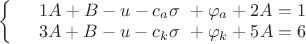 $\left\{
\begin{array}{rcl}
 &1A+B-u- c_a\sigma \ + \varphi_a+2A=1& \\
 &3A+B-u- c_k\sigma \ + \varphi_k+5A=6& \\
\end{array}
\right. $