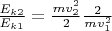 $\frac{E_{k2}}{E_{k1}} = \frac{mv_2^2}{2} \frac{2}{mv_1^2}$