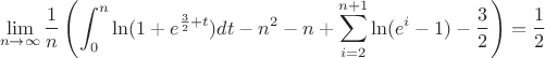 $$\lim\limits_{n\to\infty}\frac{1}{n}\left(\int_0^n\ln(1+e^{\frac{3}{2}+t})dt-n^2-n+\sum\limits_{i=2}^{n+1}\ln(e^i-1)-\frac{3}{2}\right)=\frac{1}{2}$$ $$\lim\limits_{n\to\infty}\frac{1}{n}\left(\int_0^n\ln(1+e^{\frac{3}{2}+t})dt-n^2-n+\sum\limits_{i=2}^{n+1}\ln(e^i-1)-\frac{3}{2}\right)=\frac{1}{2}$$