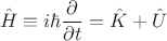 $$\hat{H}\equiv i\hbar\frac{\partial}{\partial t}=\hat{K}+\hat{U}$$ $$\hat{H}\equiv i\hbar\frac{\partial}{\partial t}=\hat{K}+\hat{U}$$
