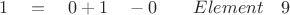 $ \quad 1 \quad = \quad 0 + 1 \quad - 0 \quad \quad Element \quad 9 $