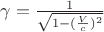 $ \gamma={\frac{1}{\sqrt{ 1-( \frac { V }{ c })^2}}$