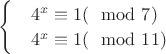 $\begin{cases}
 & { 4^{x}\equiv 1 ( \mod 7)}  \\ 
 & { 4^{x}\equiv 1 ( \mod 11) } 
\end{cases}$