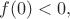 $f(0)<0,$