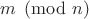 $m\pmod{n}$