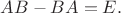 $AB-BA=E.$
