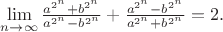 $\lim\limits_{n\to\infty} \frac{a^{2^n}+b^{2^n}}{a^{2^n}-b^{2^n}}+\frac{a^{2^n}-b^{2^n}}{a^{2^n}+b^{2^n}}=2.$
