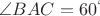 $\angle BAC= 60^\circle$