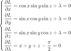 $
\[\left\{ \begin{gathered}
  \frac{{\partial L}}{{\partial x}} = \cos x\sin y\sin z + \lambda  = 0 \hfill \\
  \frac{{\partial L}}{{\partial y}} = \sin x\cos y\sin z + \lambda  = 0 \hfill \\
  \frac{{\partial L}}{{\partial z}} = \sin x\sin y\cos z + \lambda  = 0 \hfill \\
  \frac{{\partial L}}{{\partial \lambda }} = x + y + z - \frac{\pi }{2} = 0 \hfill \\ 
\end{gathered}  \right.\]$