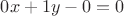 $0x+1y-0=0$