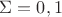 $\Sigma = {0,1}$ $\Sigma = {0,1}$
