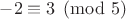 $-2 \equiv 3 \pmod{5}$