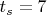 $t_{s}=7$