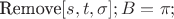 $\text{Remove}[s,t,\sigma ];B=\pi ;$