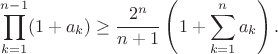 $\displaystyle\prod_{k=1}^{n-1}(1+a_{k})\geq\frac{2^{n}}{n+1}\left(1+\sum_{k=1}^{n}a_{k}\right).$