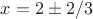 $x=2\pm 2/3$