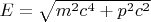 $E = \sqrt{m^2c^4 + p^2c^2}$