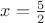 $x=\frac{5}{2}$