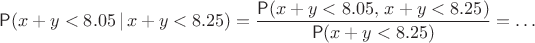 $$\mathsf P(x+y < 8.05 \,|\, x+y<8.25) = \dfrac{\mathsf P(x+y < 8.05,\, x+y<8.25)}{\mathsf P(x+y<8.25)} = \ldots $$