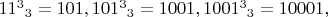 $11^3$$_3 = 101, 101^3$$_3 = 1001, 1001^3$$_3 = 10001,
